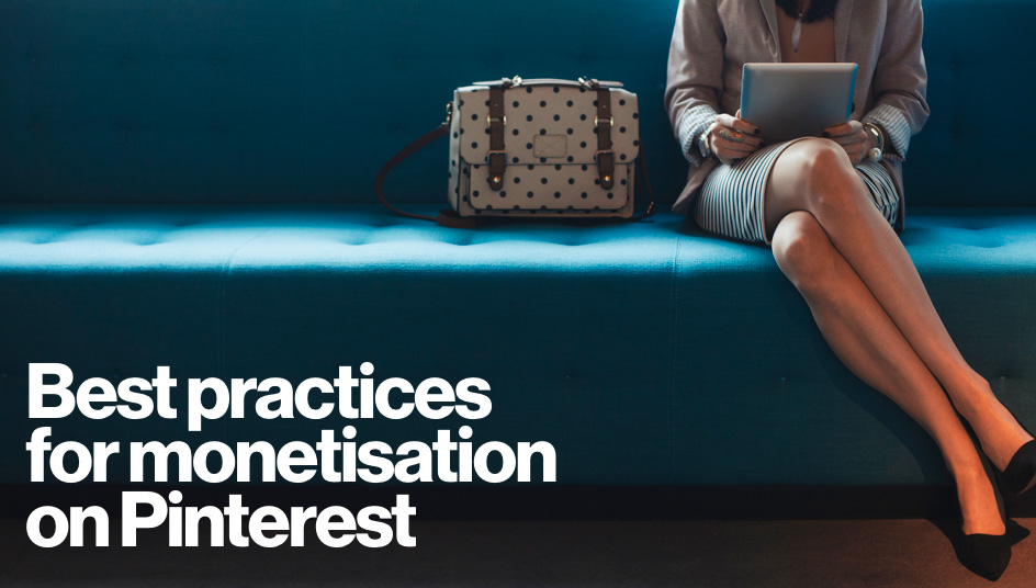 Best practices for monetisation on Pinterest.